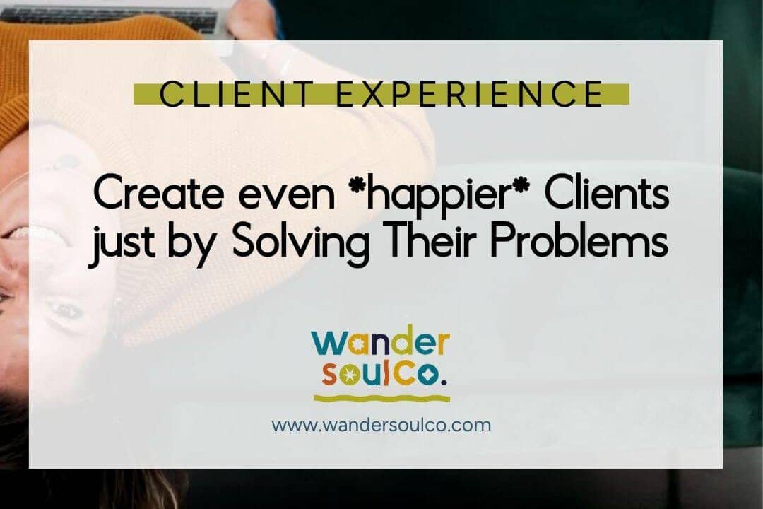 Category: Client Experience, Title: Create even *happier* Clients Just by Solving Their Problems